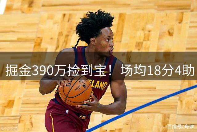 掘金390万捡到宝！场均18分4助，他都快打进历史前十了