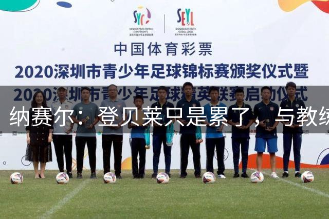 纳赛尔：登贝莱只是累了，与教练约定休息几天