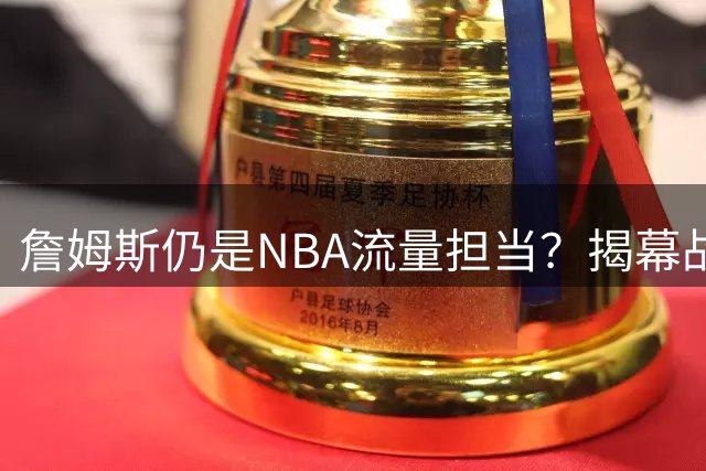 詹姆斯仍是NBA流量担当？揭幕战圣诞大战赛程暗藏玄机