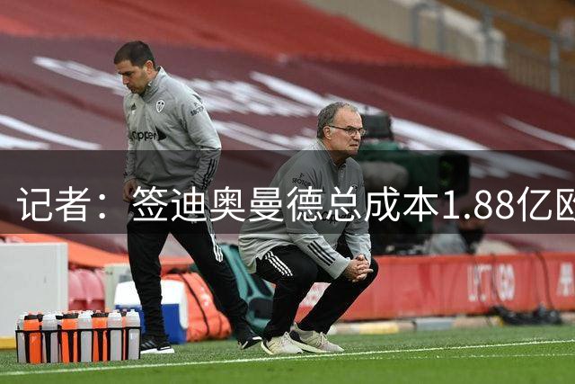 记者：签迪奥曼德总成本1.88亿欧，而30岁罗德里的成本要2亿欧