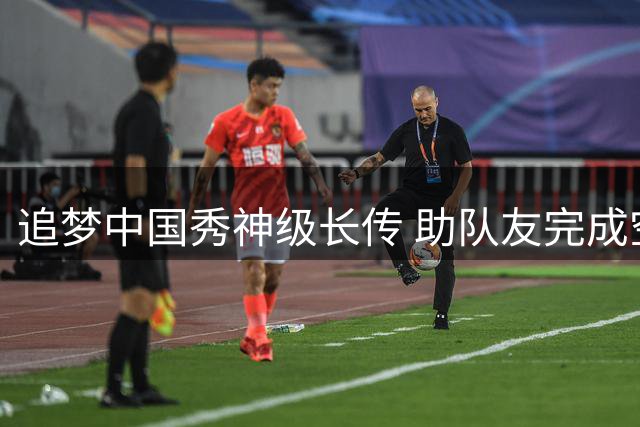 追梦中国秀神级长传 助队友完成空接暴扣