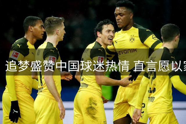 追梦盛赞中国球迷热情 直言愿以家人相称