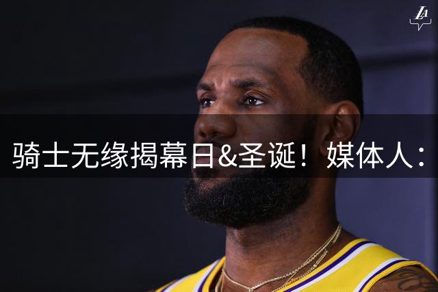 骑士无缘揭幕日&圣诞！媒体人：哈登国内人气前三 美国进不了前十