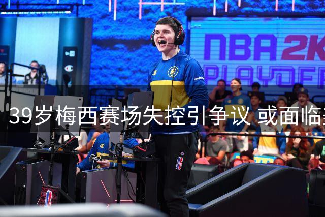 39岁梅西赛场失控引争议 或面临美职联纪律处罚